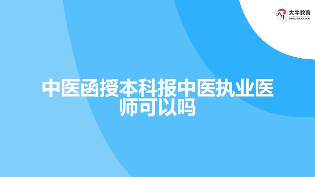 中醫(yī)函授本科報中醫(yī)執(zhí)業(yè)醫(yī)師可以嗎