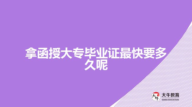 <b>拿函授大專畢業(yè)證最快要多久呢</b>