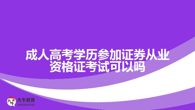 成人高考學(xué)歷參加證券從業(yè)資格證考試可以嗎