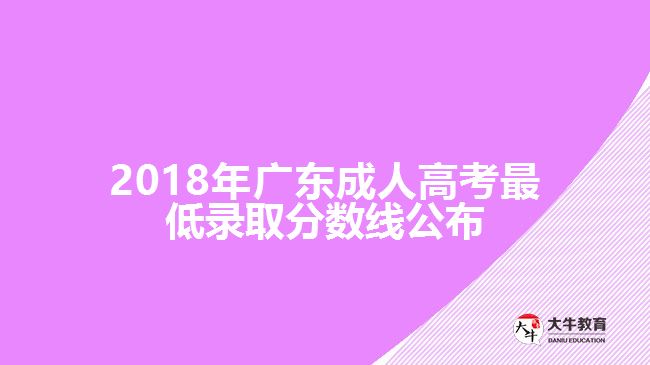 2018年廣東成人高考最低錄取分?jǐn)?shù)線公布