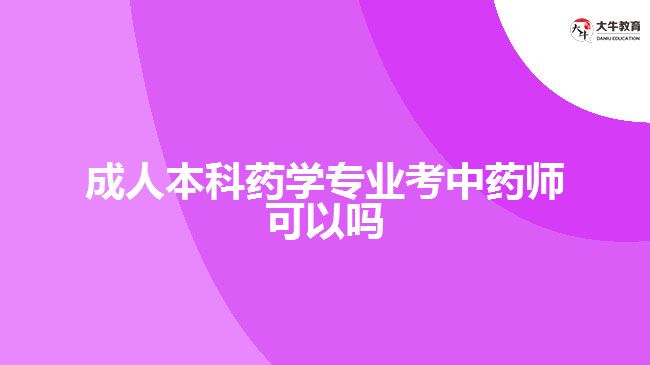 成人本科藥學專業(yè)考中藥師可以嗎