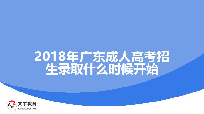 2018年廣東成人高考招生錄取什么時(shí)候開(kāi)始