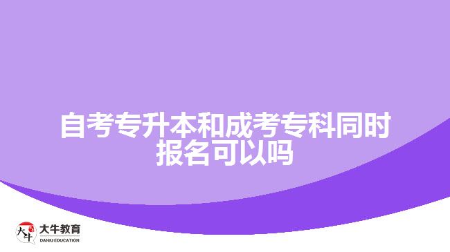 自考專升本和成考專科同時報名可以嗎