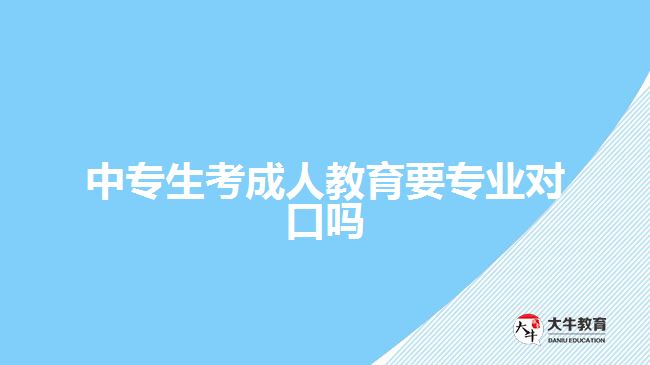 中專生考成人教育要專業(yè)對(duì)口嗎