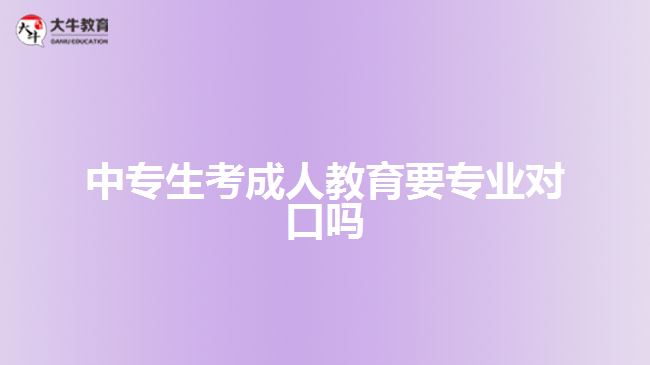 中專生考成人教育要專業(yè)對(duì)口嗎