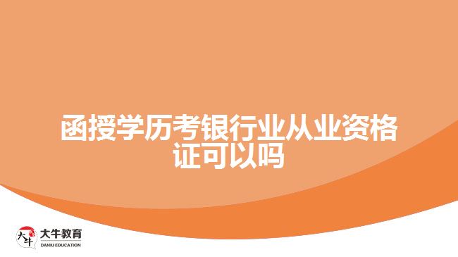 函授學(xué)歷考銀行業(yè)從業(yè)資格證可以嗎