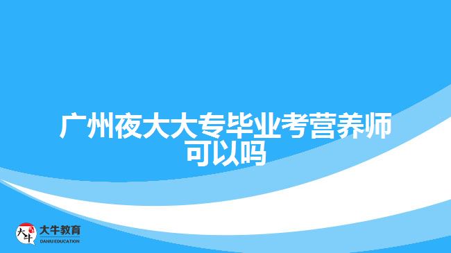 廣州夜大大專畢業(yè)考營養(yǎng)師可以嗎