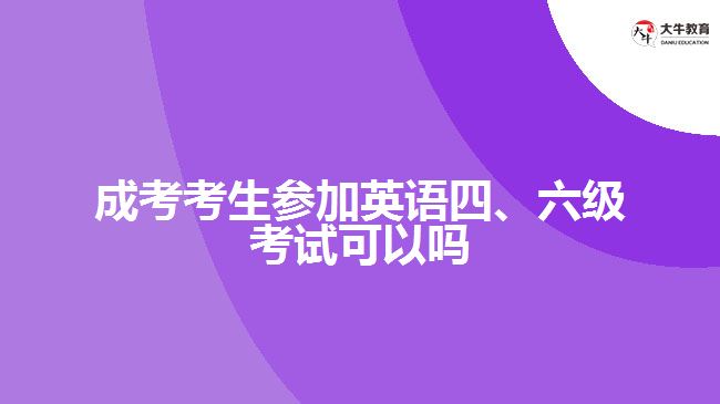 成考考生參加英語(yǔ)四、六級(jí)考試可以嗎