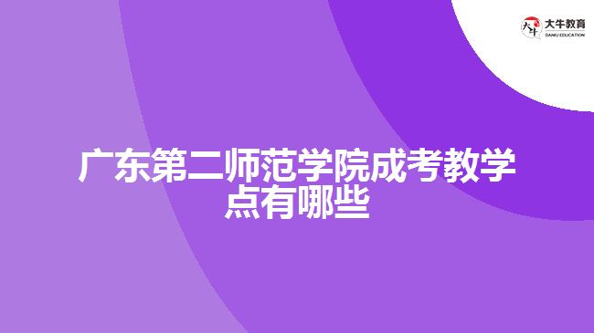 廣東第二師范學(xué)院成考教學(xué)點(diǎn)有哪些