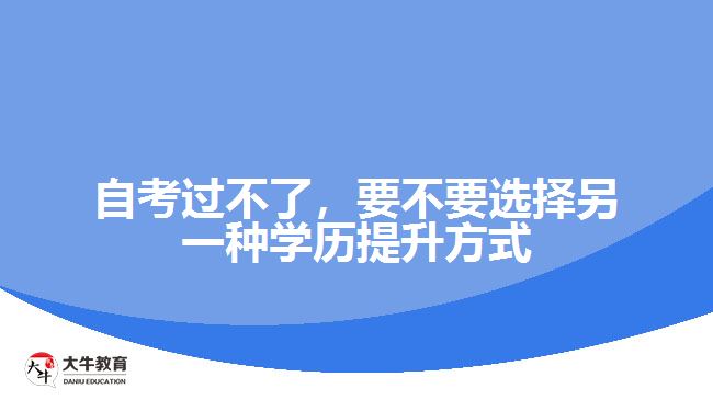 自考過(guò)不了，要不要選擇另一種學(xué)歷提升方式