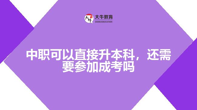 中職可以直接升本科，還需要參加成考嗎