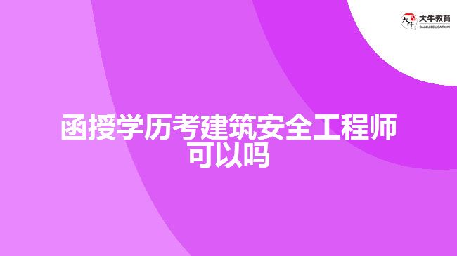 函授學歷考建筑安全工程師可以嗎