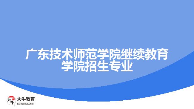 廣東技術(shù)師范學(xué)院繼續(xù)教育學(xué)院招生專業(yè)