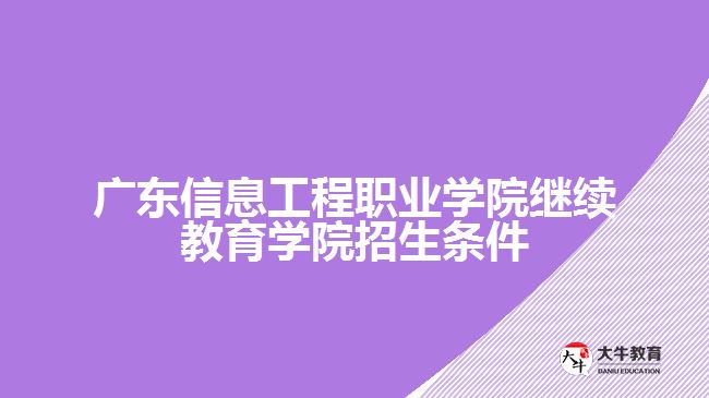 廣東信息工程職業(yè)學(xué)院繼續(xù)教育學(xué)院招生條件