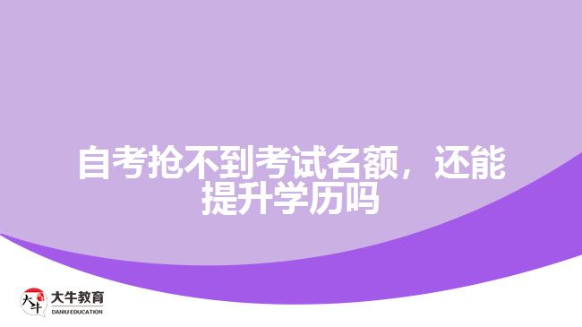 自考搶不到考試名額，還能提升學(xué)歷嗎