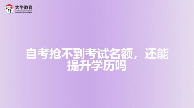 自考搶不到考試名額，還能提升學(xué)歷嗎