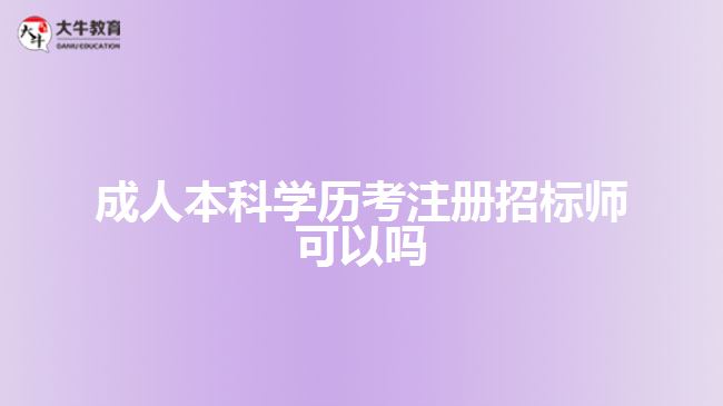 成人本科學(xué)歷考注冊招標(biāo)師可以嗎