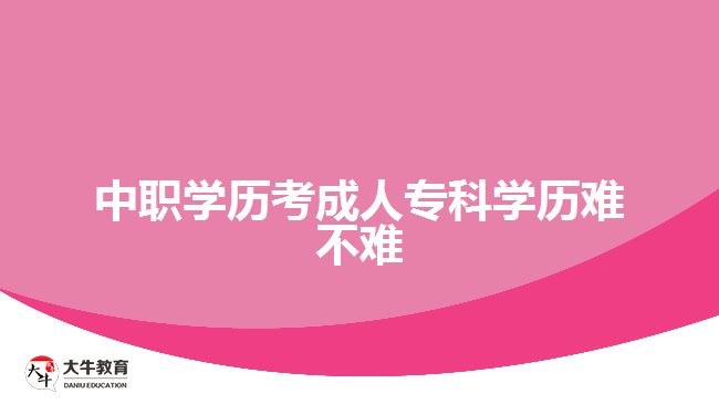 中職學(xué)歷考成人專科學(xué)歷難不難