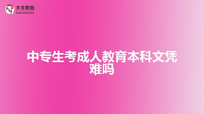 中專生考成人教育本科文憑難嗎