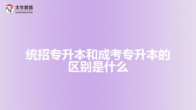 統(tǒng)招專升本和成考專升本的區(qū)別是什么