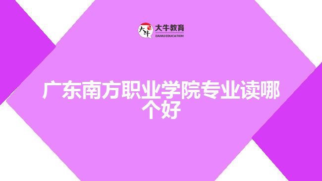 廣東南方職業(yè)學(xué)院專(zhuān)業(yè)讀哪個(gè)好