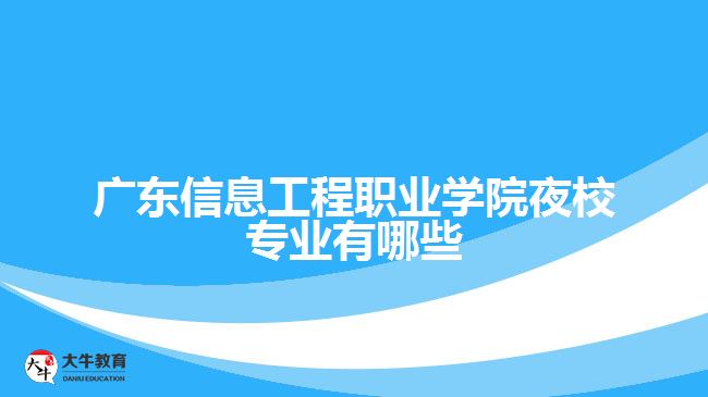 廣東信息工程職業(yè)學院夜校專業(yè)有哪些