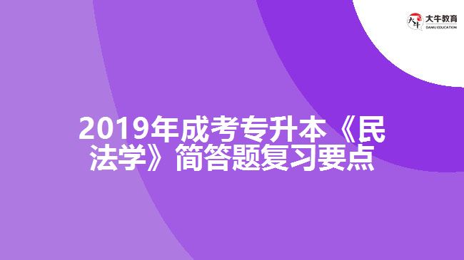 2019年成考專升本《民法學(xué)》簡答題復(fù)習(xí)要點(diǎn)