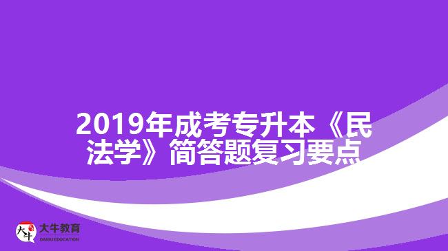 2019年成考專升本《民法學(xué)》簡答題復(fù)習(xí)要點