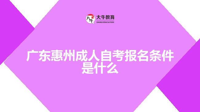 廣東惠州成人自考報名條件是什么