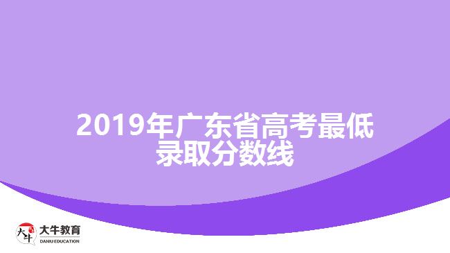 2019年廣東省高考最低錄取分數(shù)線