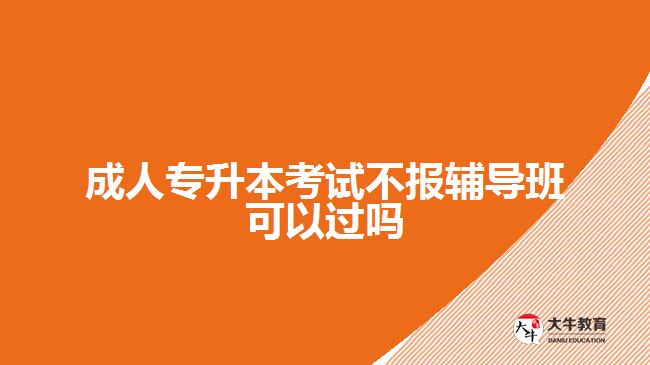 成人專升本考試不報(bào)輔導(dǎo)班可以過(guò)嗎