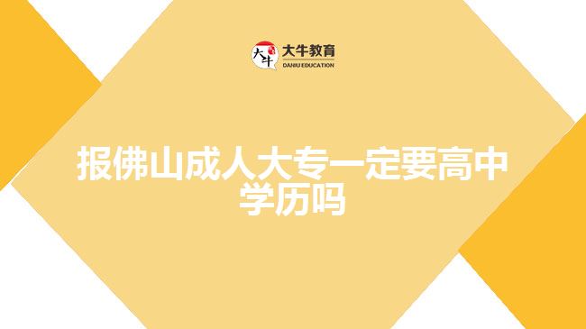 報佛山成人大專一定要高中學歷嗎