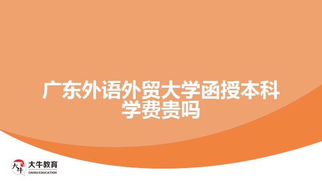 廣東外語外貿(mào)大學(xué)函授本科學(xué)費(fèi)貴嗎