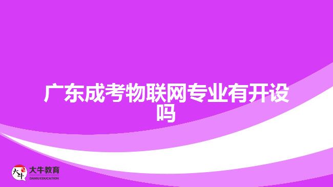 廣東成考物聯(lián)網(wǎng)專業(yè)有開(kāi)設(shè)嗎