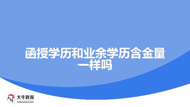 函授學(xué)歷和業(yè)余學(xué)歷含金量一樣嗎