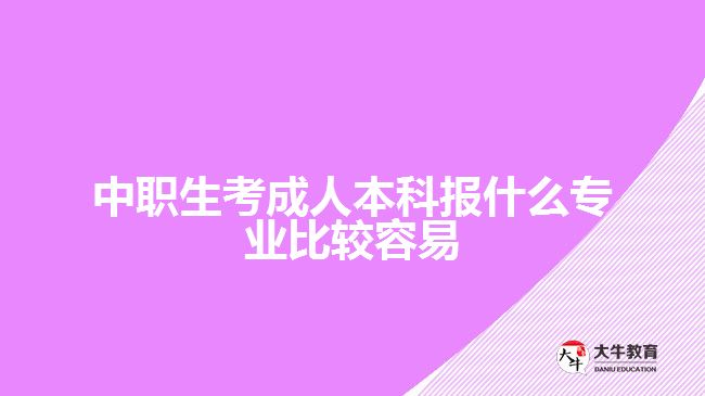 中職生考成人本科報什么專業(yè)比較容易