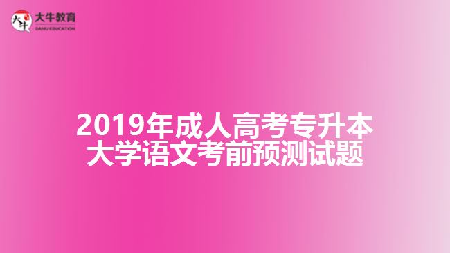 2019年成人高考專升本大學(xué)語文考前預(yù)測(cè)試題