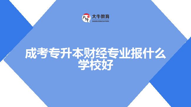 成考專升本財經(jīng)專業(yè)報什么學(xué)校好