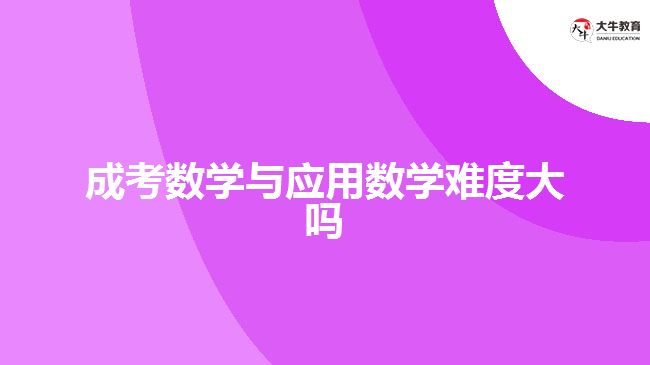 成考數(shù)學與應用數(shù)學難度大嗎