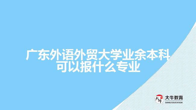 廣東外語外貿(mào)大學(xué)業(yè)余本科可以報什么專業(yè)