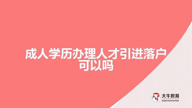 成人學(xué)歷辦理人才引進落戶可以嗎