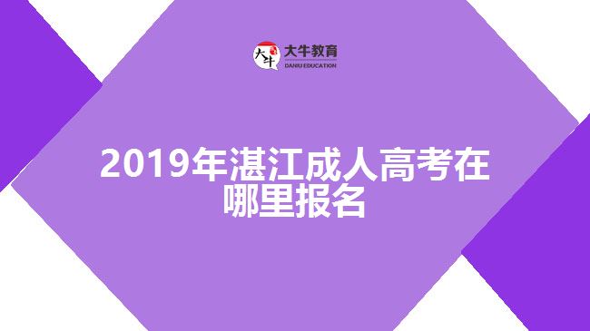 2019年湛江成人高考在哪里報(bào)名