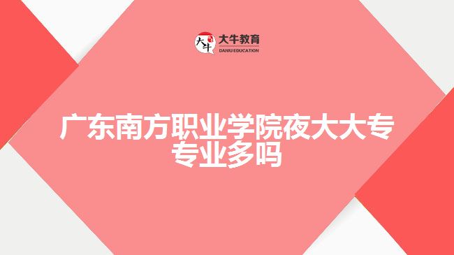 廣東南方職業(yè)學(xué)院夜大大專專業(yè)多嗎