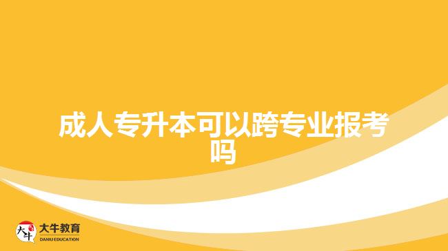 成人專升本可以跨專業(yè)報考嗎