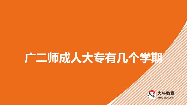 廣二師成人大專有幾個(gè)學(xué)期