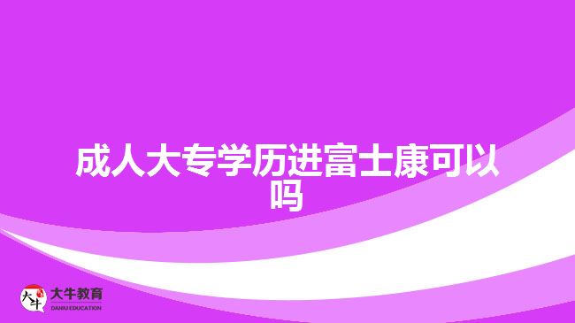 成人大專學歷進富士康可以嗎