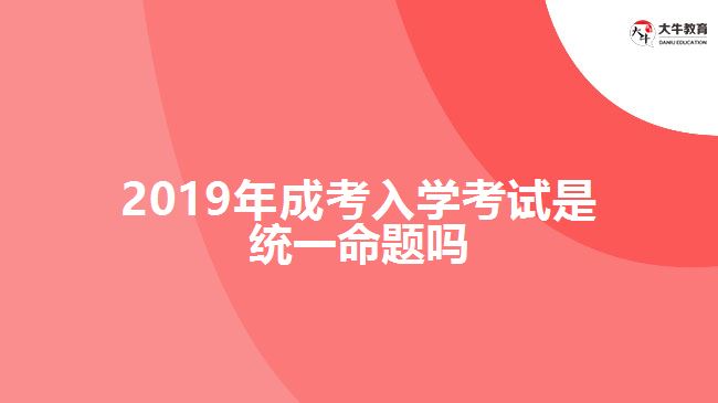 2019年成考入學(xué)考試是統(tǒng)一命題嗎