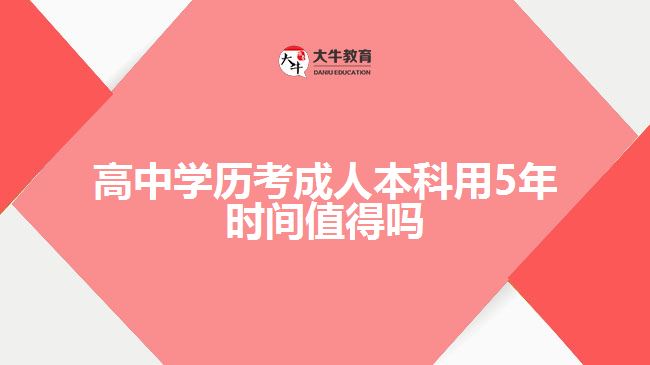 高中學(xué)歷考成人本科用5年時(shí)間值得嗎