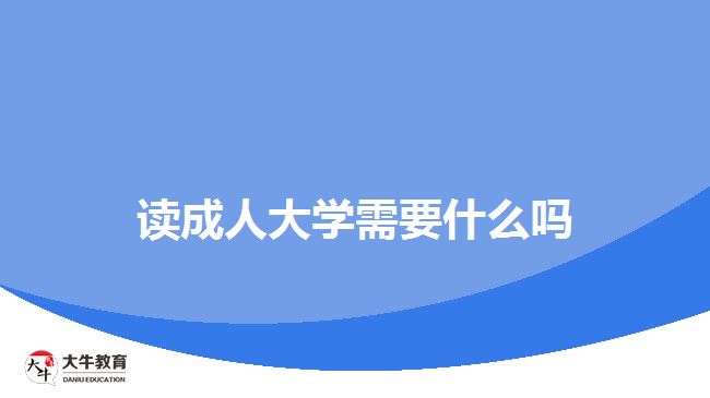 讀成人大學(xué)需要什么嗎