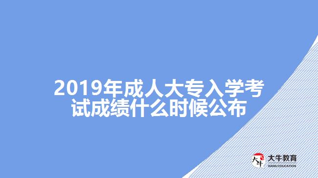 2019年成人大專入學考試成績什么時候公布